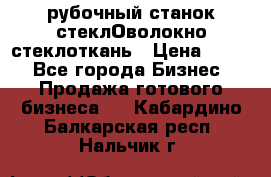 рубочный станок стеклОволокно стеклоткань › Цена ­ 100 - Все города Бизнес » Продажа готового бизнеса   . Кабардино-Балкарская респ.,Нальчик г.